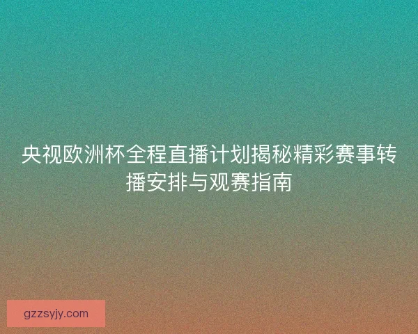 央视欧洲杯全程直播计划揭秘精彩赛事转播安排与观赛指南